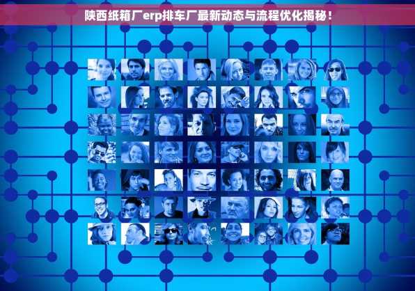 陕西纸箱厂erp排车厂最新动态与流程优化揭秘！