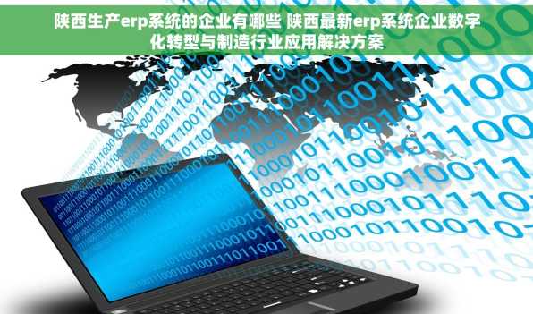 陕西生产erp系统的企业有哪些 陕西最新erp系统企业数字化转型与制造行业应用解决方案