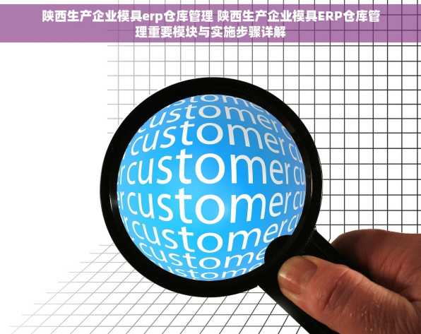 陕西生产企业模具erp仓库管理 陕西生产企业模具ERP仓库管理重要模块与实施步骤详解