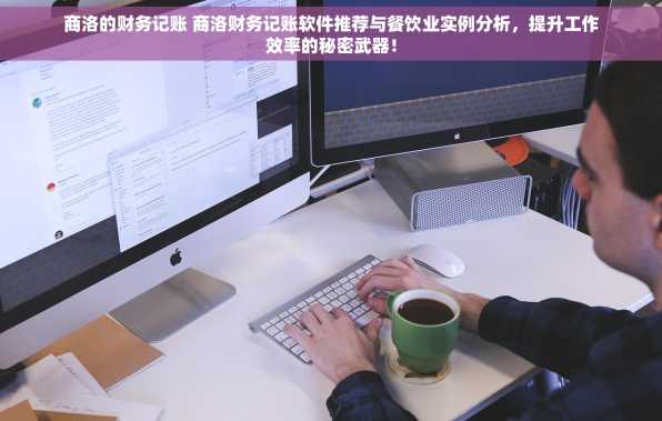 商洛的财务记账 商洛财务记账软件推荐与餐饮业实例分析，提升工作效率的秘密武器！