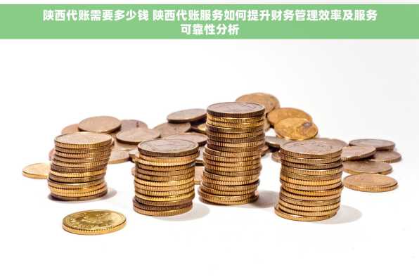陕西代账需要多少钱 陕西代账服务如何提升财务管理效率及服务可靠性分析