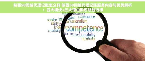 陕西58同城代理记账怎么样 陕西58同城代理记账服务内容与优势解析：四大模块+三大理由助您明智选择