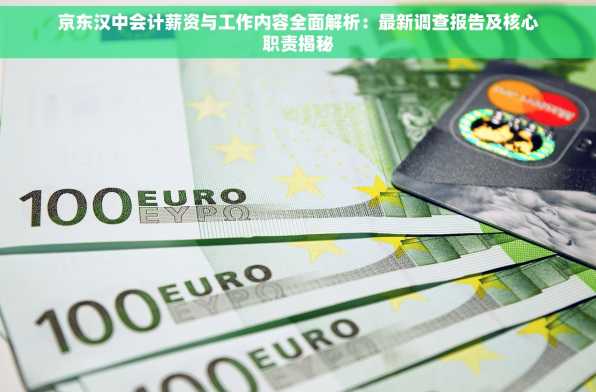 京东汉中会计薪资与工作内容全面解析：最新调查报告及核心职责揭秘
