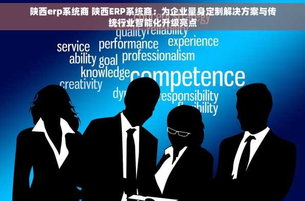 陕西erp系统商 陕西ERP系统商：为企业量身定制解决方案与传统行业智能化升级亮点