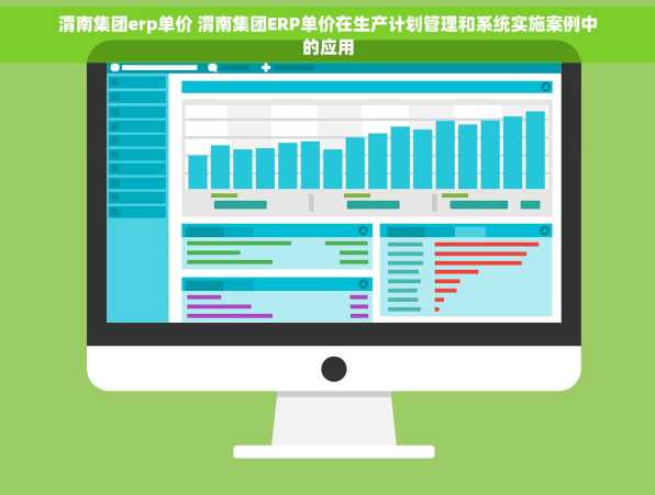 渭南集团erp单价 渭南集团ERP单价在生产计划管理和系统实施案例中的应用