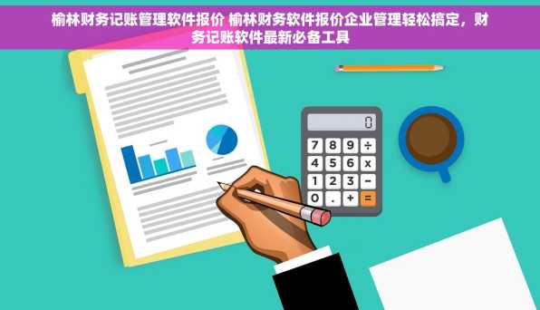 榆林财务记账管理软件报价 榆林财务软件报价企业管理轻松搞定，财务记账软件最新必备工具