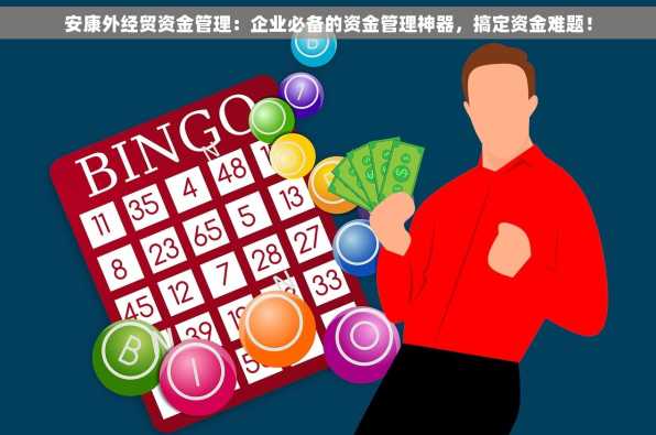 安康外经贸资金管理：企业必备的资金管理神器，搞定资金难题！