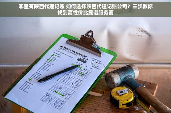 哪里有陕西代理记账 如何选择陕西代理记账公司？三步教你找到高性价比靠谱服务商