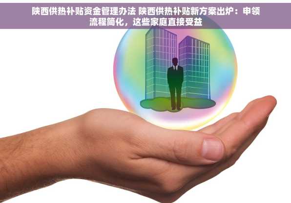 陕西供热补贴资金管理办法 陕西供热补贴新方案出炉：申领流程简化，这些家庭直接受益
