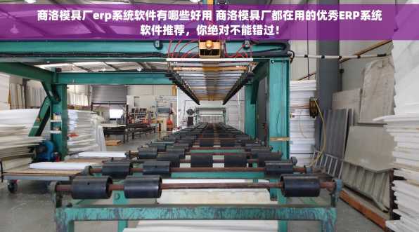 商洛模具厂erp系统软件有哪些好用 商洛模具厂都在用的优秀ERP系统软件推荐，你绝对不能错过！