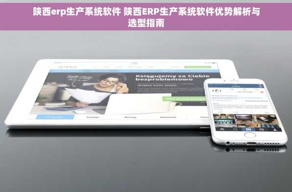 陕西erp生产系统软件 陕西ERP生产系统软件优势解析与选型指南