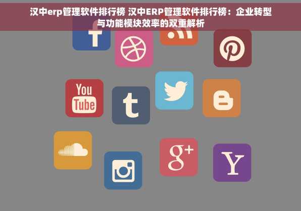 汉中erp管理软件排行榜 汉中ERP管理软件排行榜：企业转型与功能模块效率的双重解析
