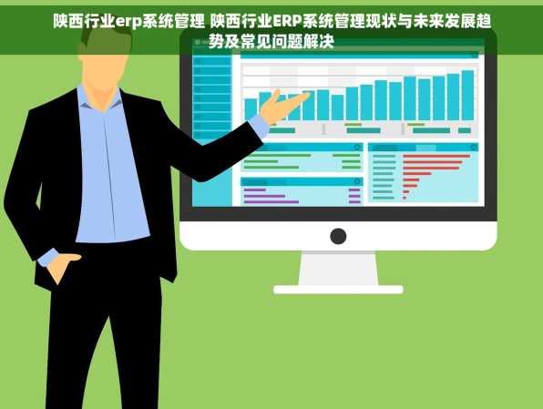 陕西行业erp系统管理 陕西行业ERP系统管理现状与未来发展趋势及常见问题解决
