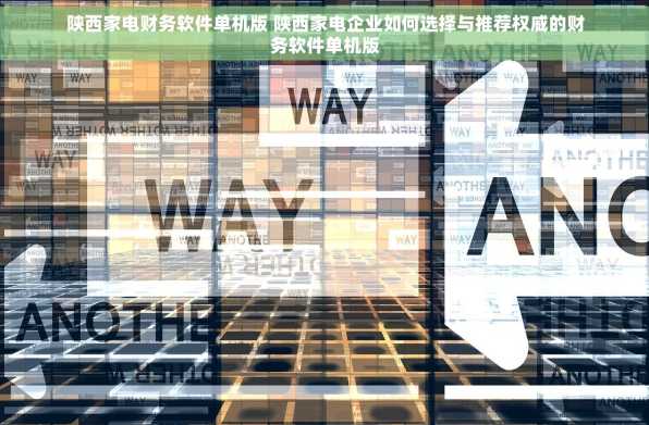 陕西家电财务软件单机版 陕西家电企业如何选择与推荐权威的财务软件单机版