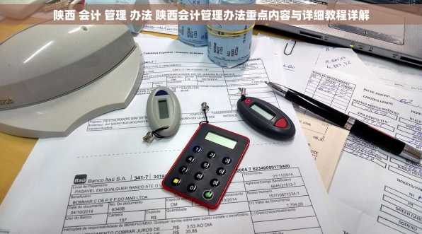 陕西 会计 管理 办法 陕西会计管理办法重点内容与详细教程详解