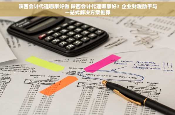 陕西会计代理哪家好做 陕西会计代理哪家好？企业财税助手与一站式解决方案推荐