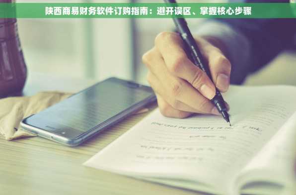 陕西商易财务软件订购指南：避开误区、掌握核心步骤