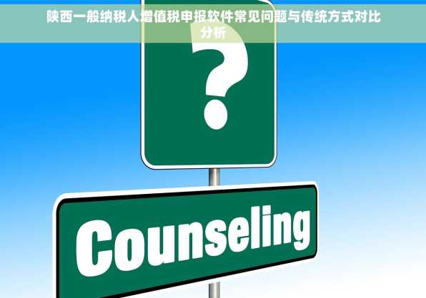 陕西一般纳税人增值税申报软件常见问题与传统方式对比分析