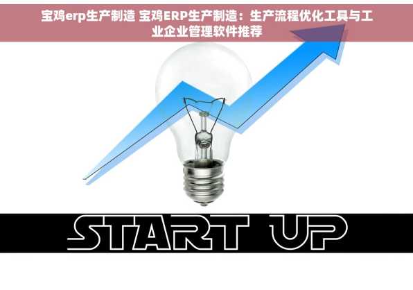 宝鸡erp生产制造 宝鸡ERP生产制造：生产流程优化工具与工业企业管理软件推荐