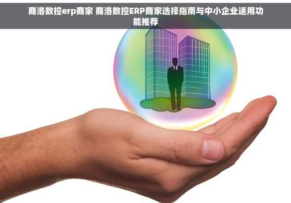 商洛数控erp商家 商洛数控ERP商家选择指南与中小企业适用功能推荐