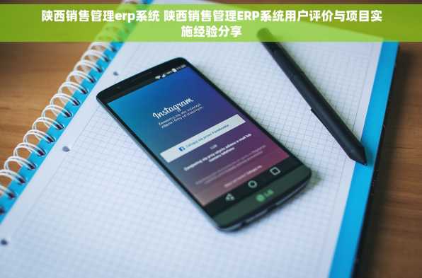 陕西销售管理erp系统 陕西销售管理ERP系统用户评价与项目实施经验分享