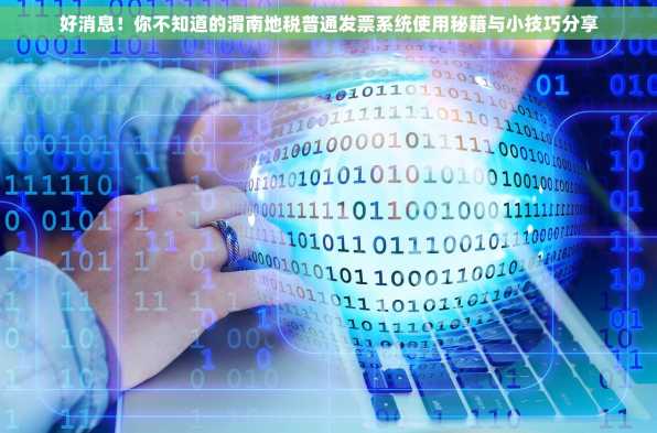 好消息！你不知道的渭南地税普通发票系统使用秘籍与小技巧分享