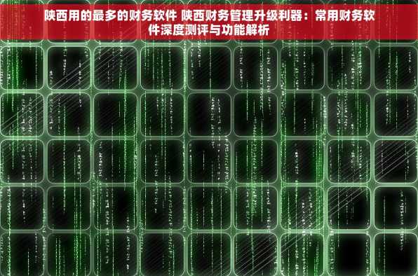 陕西用的最多的财务软件 陕西财务管理升级利器：常用财务软件深度测评与功能解析
