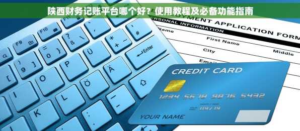 陕西财务记账平台哪个好？使用教程及必备功能指南