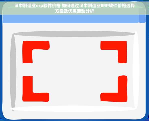 汉中制造业erp软件价格 如何通过汉中制造业ERP软件价格选择方案及优惠活动分析