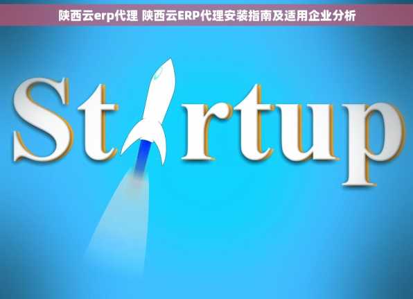 陕西云erp代理 陕西云ERP代理安装指南及适用企业分析