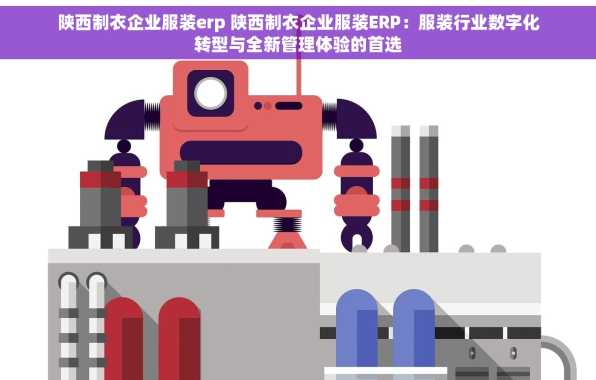 陕西制衣企业服装erp 陕西制衣企业服装ERP：服装行业数字化转型与全新管理体验的首选