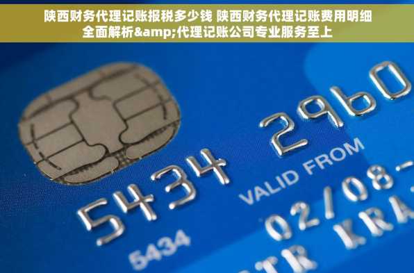 陕西财务代理记账报税多少钱 陕西财务代理记账费用明细全面解析&代理记账公司专业服务至上