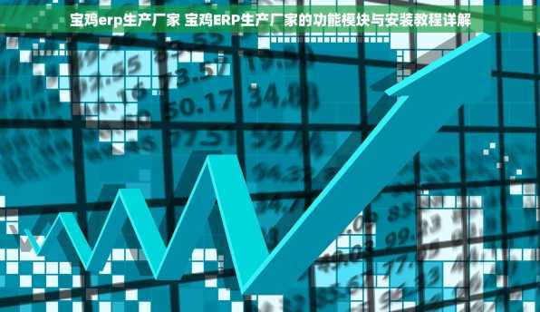 宝鸡erp生产厂家 宝鸡ERP生产厂家的功能模块与安装教程详解