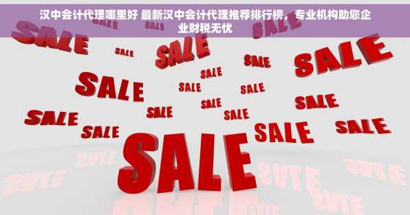 汉中会计代理哪里好 最新汉中会计代理推荐排行榜，专业机构助您企业财税无忧