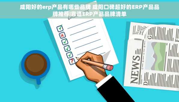 咸阳好的erp产品有哪些品牌 咸阳口碑超好的ERP产品品牌推荐|靠谱ERP产品品牌清单