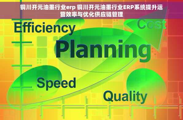 铜川开元油墨行业erp 铜川开元油墨行业ERP系统提升运营效率与优化供应链管理