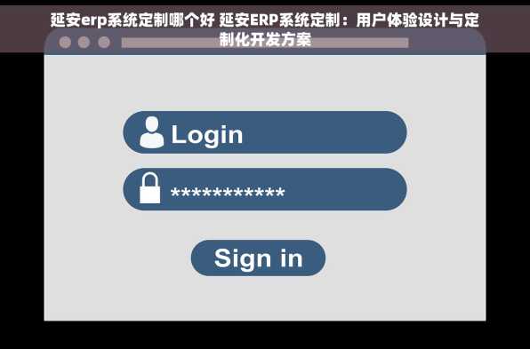 延安erp系统定制哪个好 延安ERP系统定制：用户体验设计与定制化开发方案
