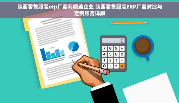 陕西零售服装erp厂商有哪些企业 陕西零售服装ERP厂商对比与定制服务详解
