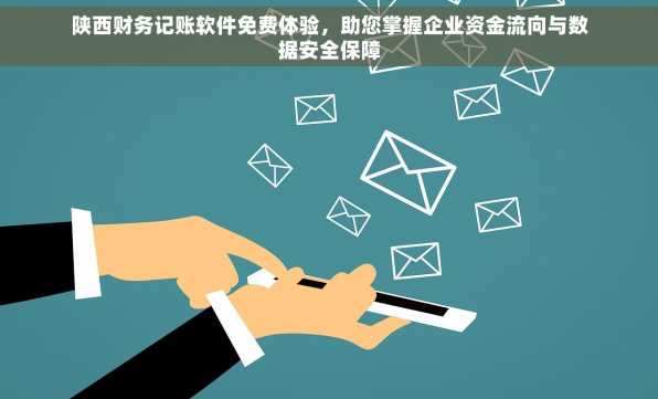 陕西财务记账软件免费体验，助您掌握企业资金流向与数据安全保障