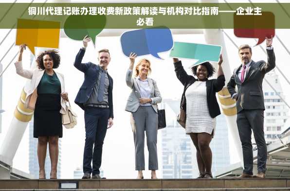 铜川代理记账办理收费新政策解读与机构对比指南——企业主必看