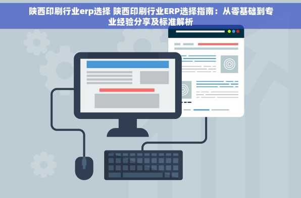 陕西印刷行业erp选择 陕西印刷行业ERP选择指南：从零基础到专业经验分享及标准解析