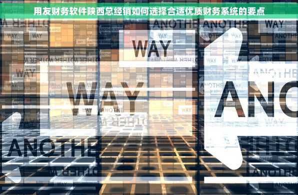 用友财务软件陕西总经销如何选择合适优质财务系统的要点