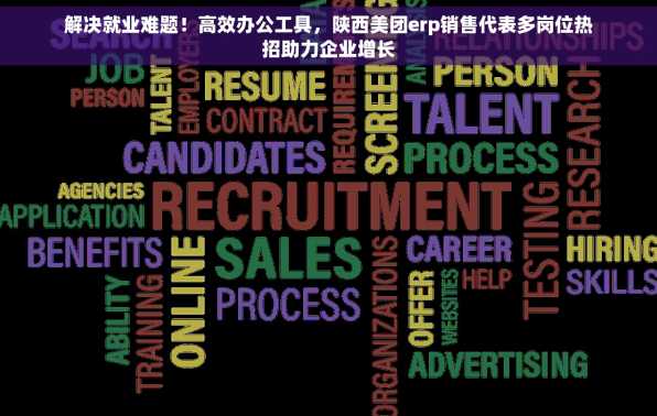 解决就业难题！高效办公工具，陕西美团erp销售代表多岗位热招助力企业增长