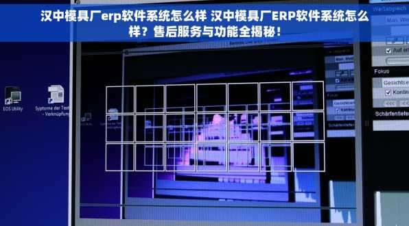 汉中模具厂erp软件系统怎么样 汉中模具厂ERP软件系统怎么样？售后服务与功能全揭秘！