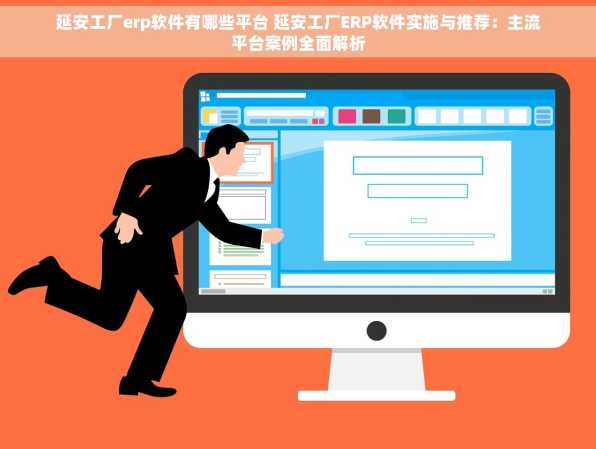 延安工厂erp软件有哪些平台 延安工厂ERP软件实施与推荐：主流平台案例全面解析
