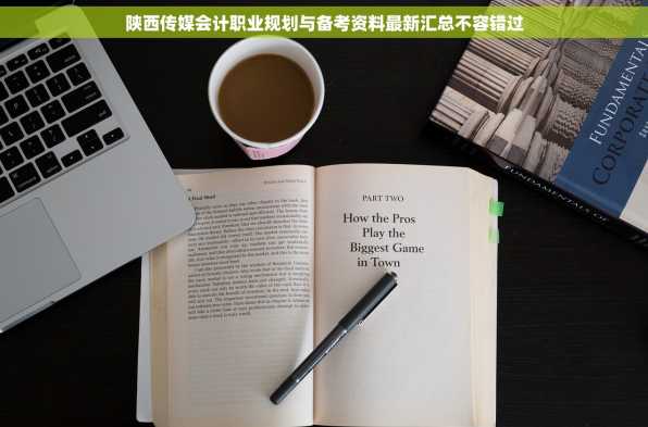 陕西传媒会计职业规划与备考资料最新汇总不容错过