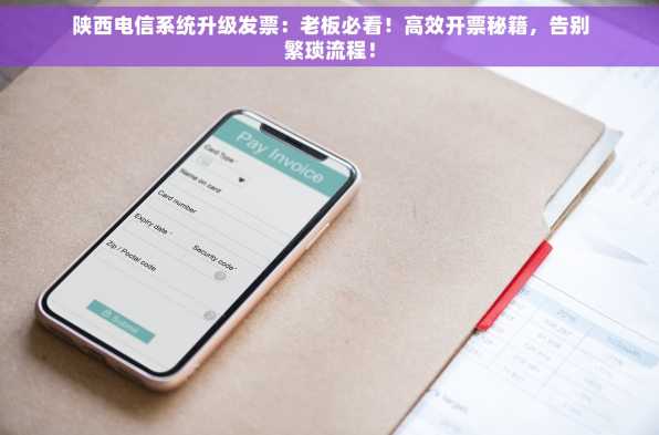 陕西电信系统升级发票：老板必看！高效开票秘籍，告别繁琐流程！
