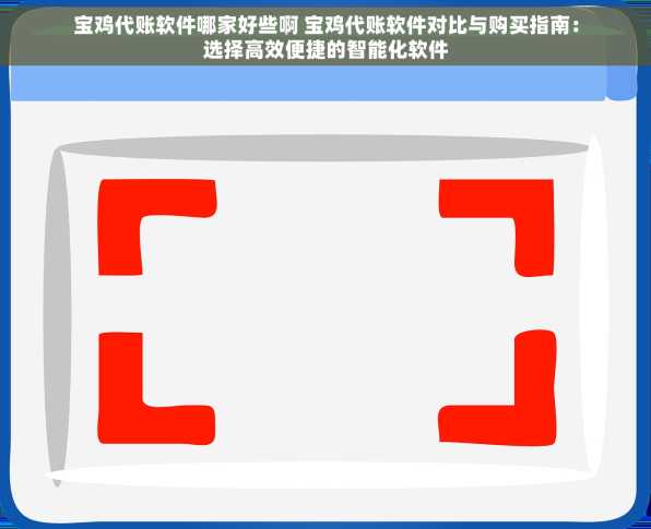 宝鸡代账软件哪家好些啊 宝鸡代账软件对比与购买指南：选择高效便捷的智能化软件