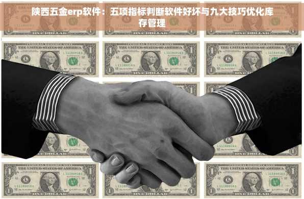 陕西五金erp软件：五项指标判断软件好坏与九大技巧优化库存管理