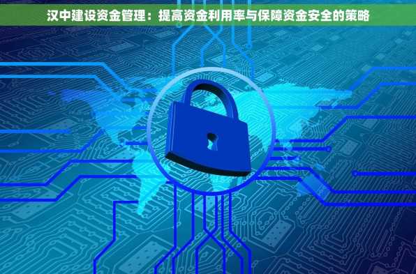 汉中建设资金管理：提高资金利用率与保障资金安全的策略